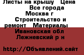 Листы на крышу › Цена ­ 100 - Все города, Москва г. Строительство и ремонт » Материалы   . Ивановская обл.,Лежневский р-н